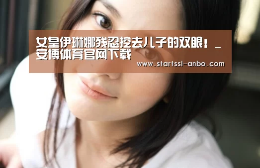 女皇伊琳娜残忍挖去儿子的双眼!_安博体育官网下载(图1) 安博体育官网下载
